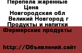 Перепела жаренные › Цена ­ 190 - Новгородская обл., Великий Новгород г. Продукты и напитки » Фермерские продукты   